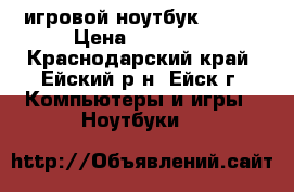  игровой ноутбук DNS.  › Цена ­ 29 000 - Краснодарский край, Ейский р-н, Ейск г. Компьютеры и игры » Ноутбуки   